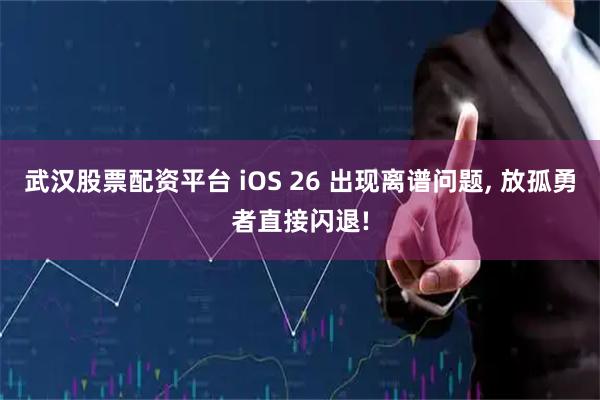 武汉股票配资平台 iOS 26 出现离谱问题, 放孤勇者直接闪退!