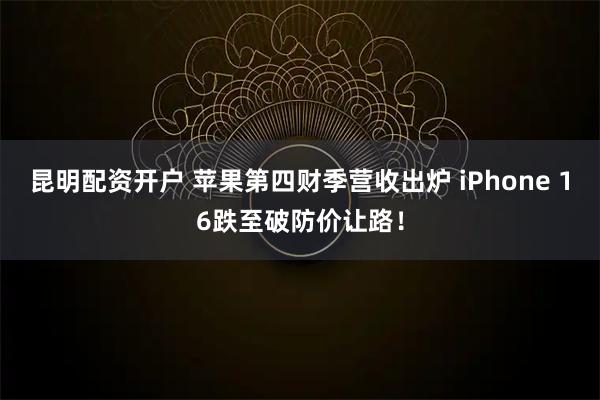 昆明配资开户 苹果第四财季营收出炉 iPhone 16跌至破防价让路！