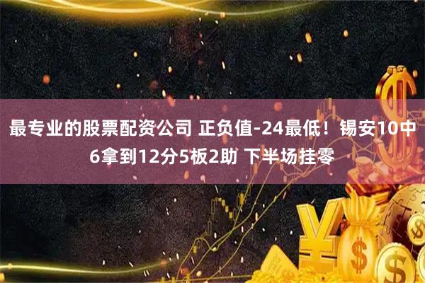 最专业的股票配资公司 正负值-24最低！锡安10中6拿到12分5板2助 下半场挂零