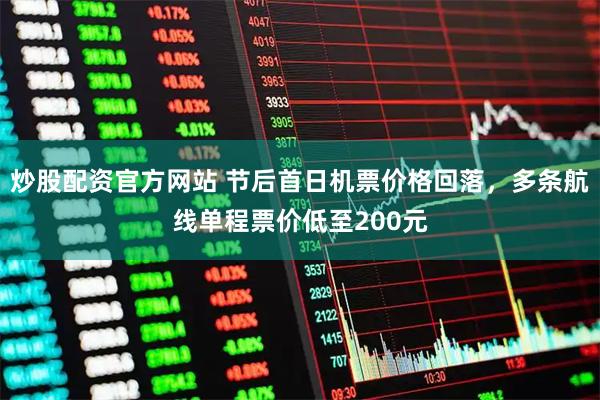 炒股配资官方网站 节后首日机票价格回落，多条航线单程票价低至200元